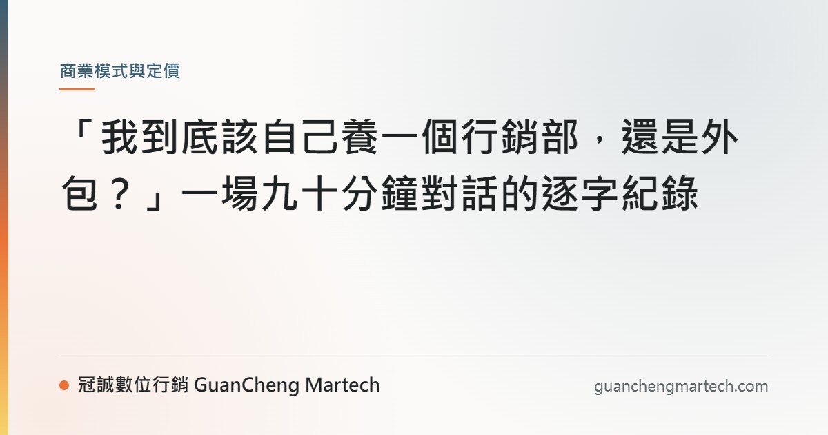 「我到底該自己養一個行銷部，還是外包？」一場九十分鐘對話的逐字紀錄
